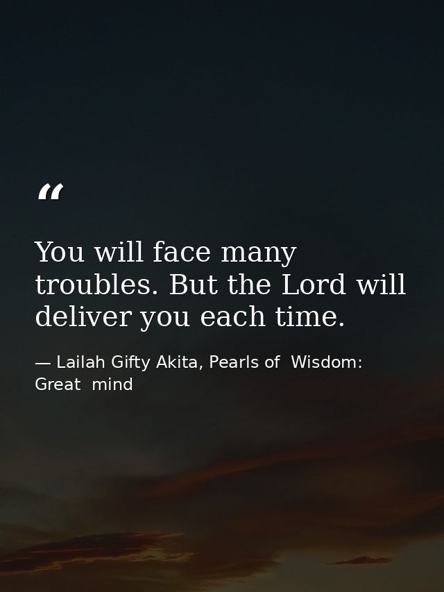You will face many troubles. But the Lord will deliver you each time. — Lailah Gifty Akita, Pearls of  Wisdom: Great  mind
