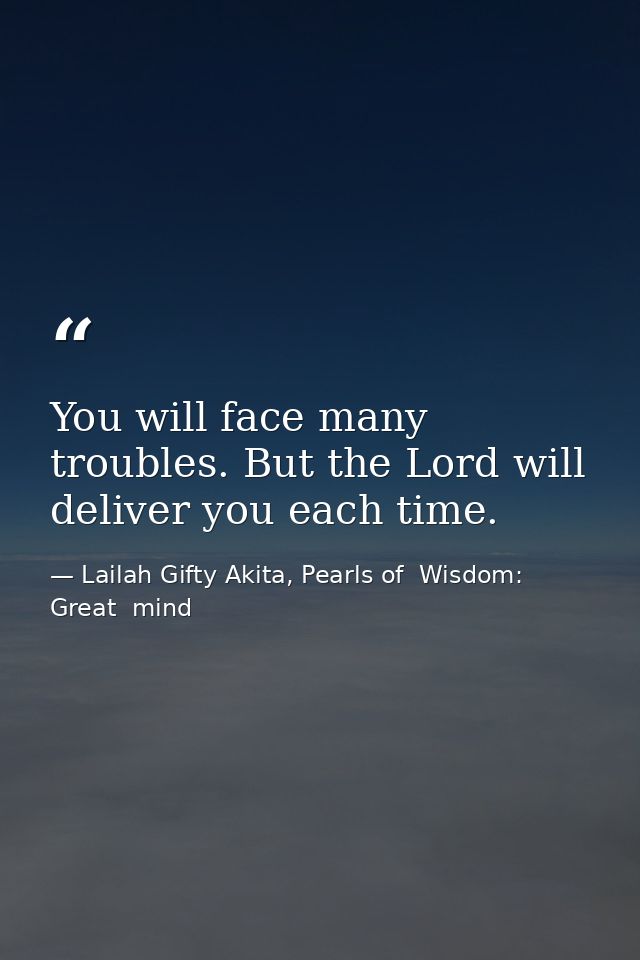 You will face many troubles. But the Lord will deliver you each time. — Lailah Gifty Akita, Pearls of  Wisdom: Great  mind