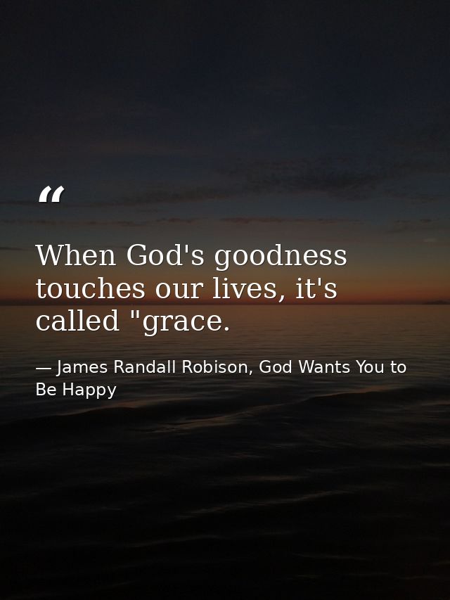 When God's goodness touches our lives, it's called "grace. — James Randall Robison, God Wants You to Be Happy