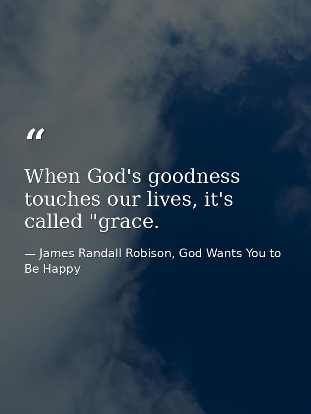 When God's goodness touches our lives, it's called "grace. — James Randall Robison, God Wants You to Be Happy