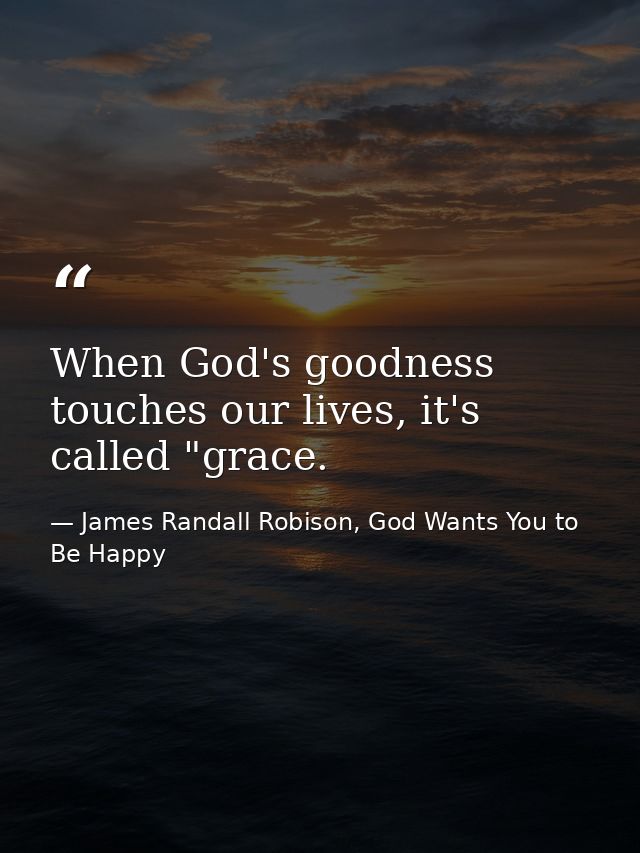 When God's goodness touches our lives, it's called "grace. — James Randall Robison, God Wants You to Be Happy