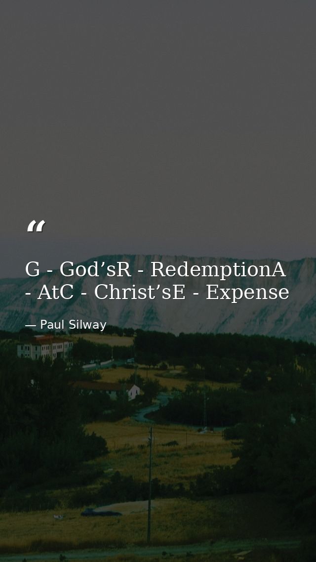 G - God’sR - RedemptionA - AtC - Christ’sE - Expense — Paul Silway