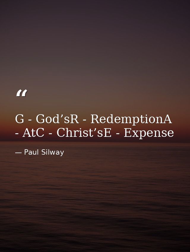 G - God’sR - RedemptionA - AtC - Christ’sE - Expense — Paul Silway