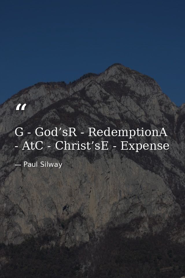 G - God’sR - RedemptionA - AtC - Christ’sE - Expense — Paul Silway