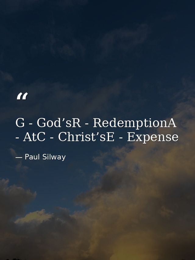G - God’sR - RedemptionA - AtC - Christ’sE - Expense — Paul Silway