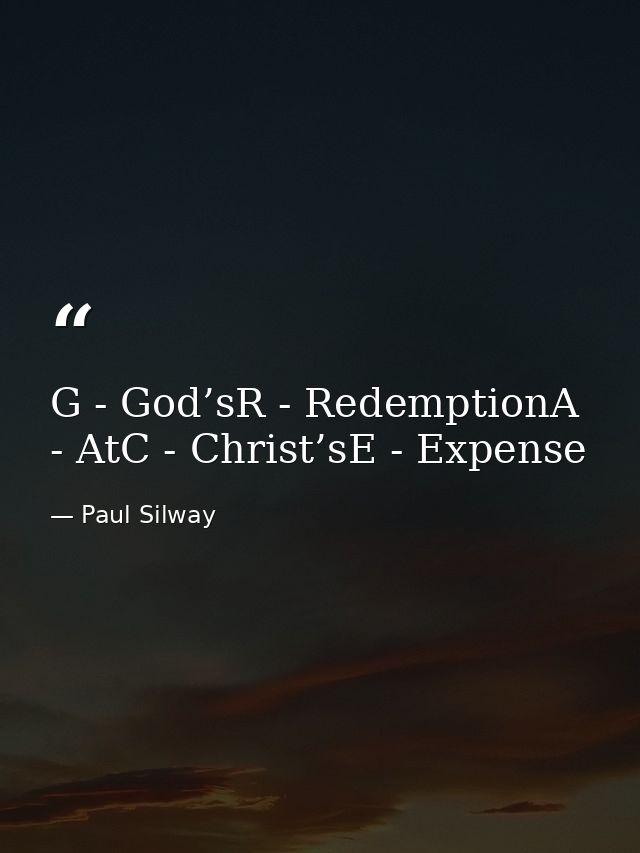 G - God’sR - RedemptionA - AtC - Christ’sE - Expense — Paul Silway