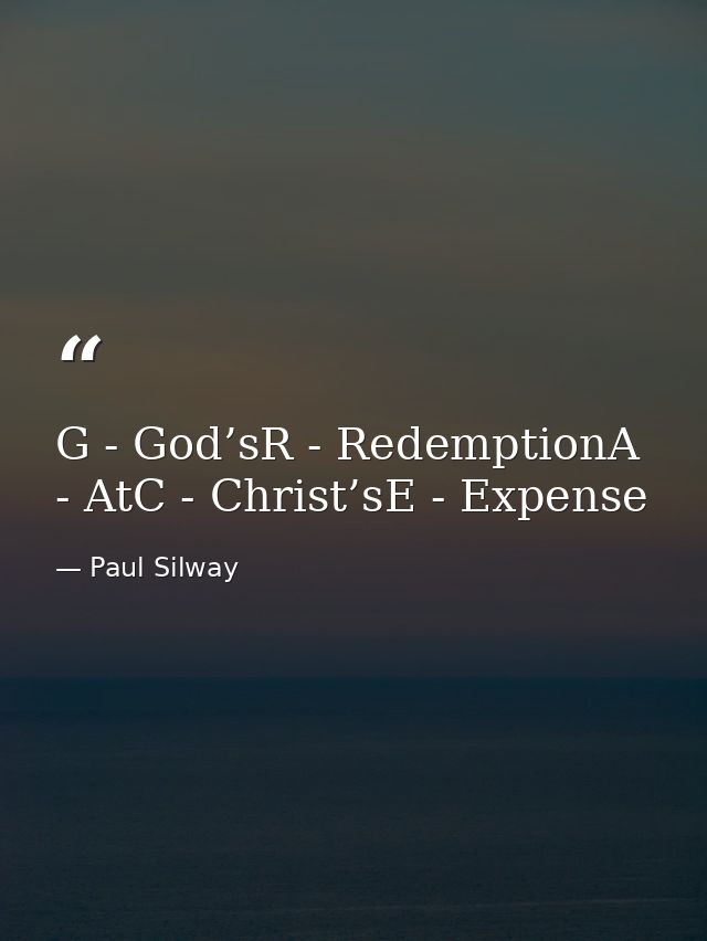 G - God’sR - RedemptionA - AtC - Christ’sE - Expense — Paul Silway