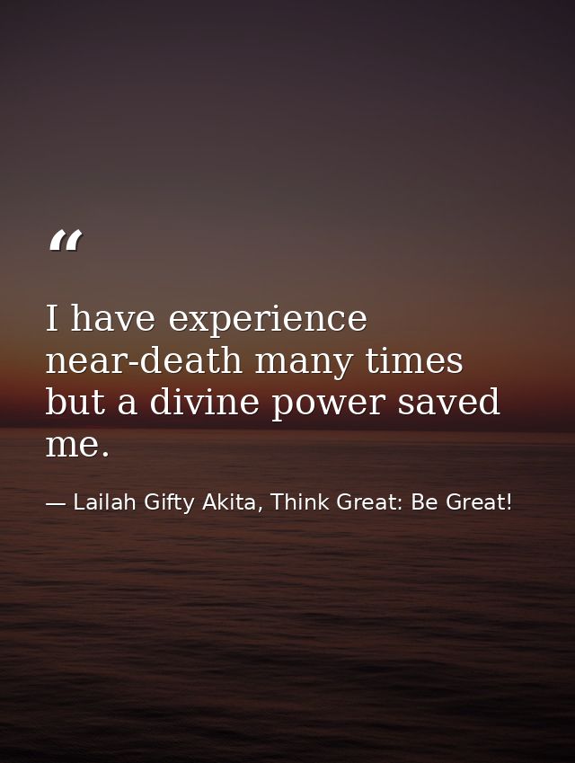 I have experience near-death many times but a divine power saved me. — Lailah Gifty Akita, Think Great: Be Great!