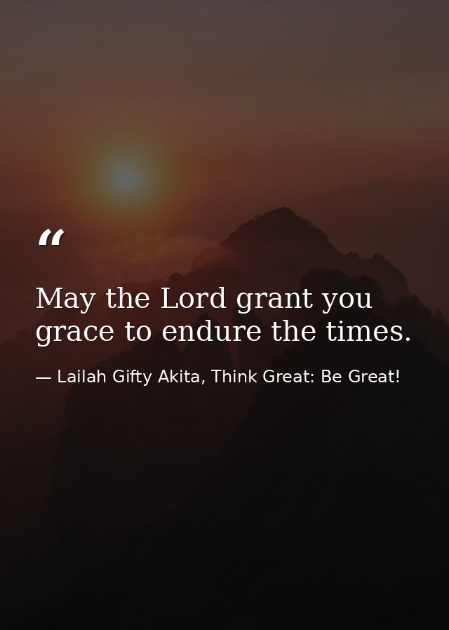 May the Lord grant you grace to endure the times. — Lailah Gifty Akita, Think Great: Be Great!