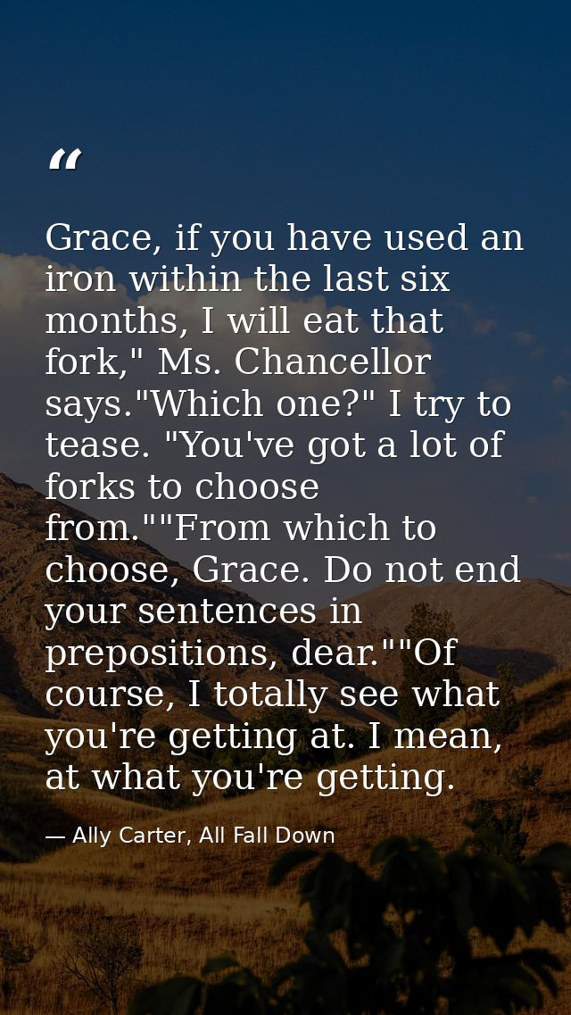 Grace, if you have used an iron within the last six months, I will eat that fork," Ms. Chancellor says."Which one?" I tr — Ally Carter, All Fall Down