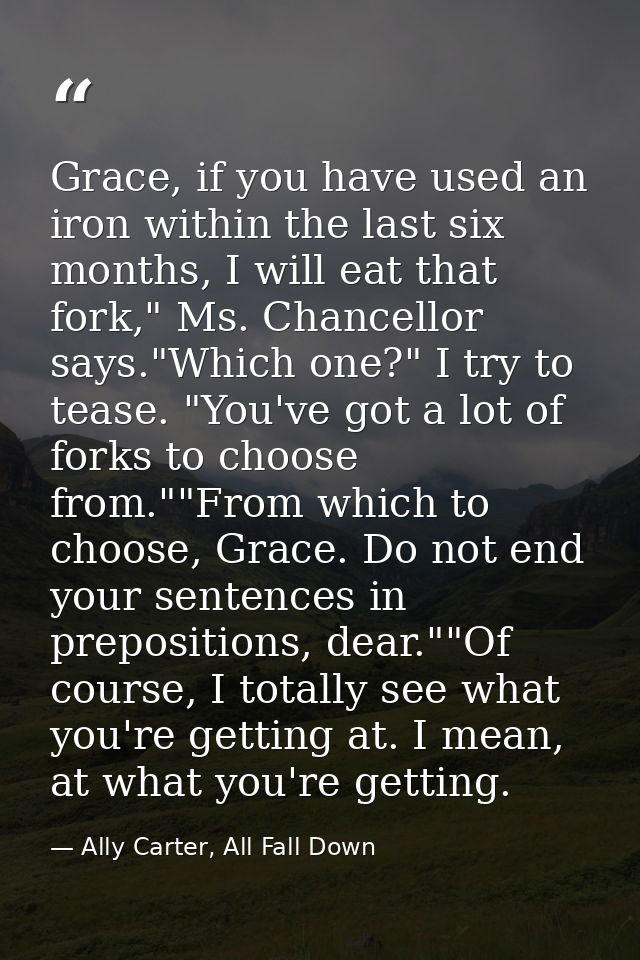 Grace, if you have used an iron within the last six months, I will eat that fork," Ms. Chancellor says."Which one?" I tr — Ally Carter, All Fall Down