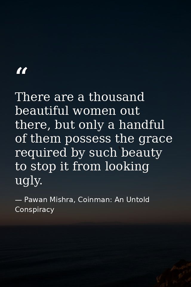 There are a thousand beautiful women out there, but only a handful of them possess the grace required by such beauty to  — Pawan Mishra, Coinman: An Untold Conspiracy