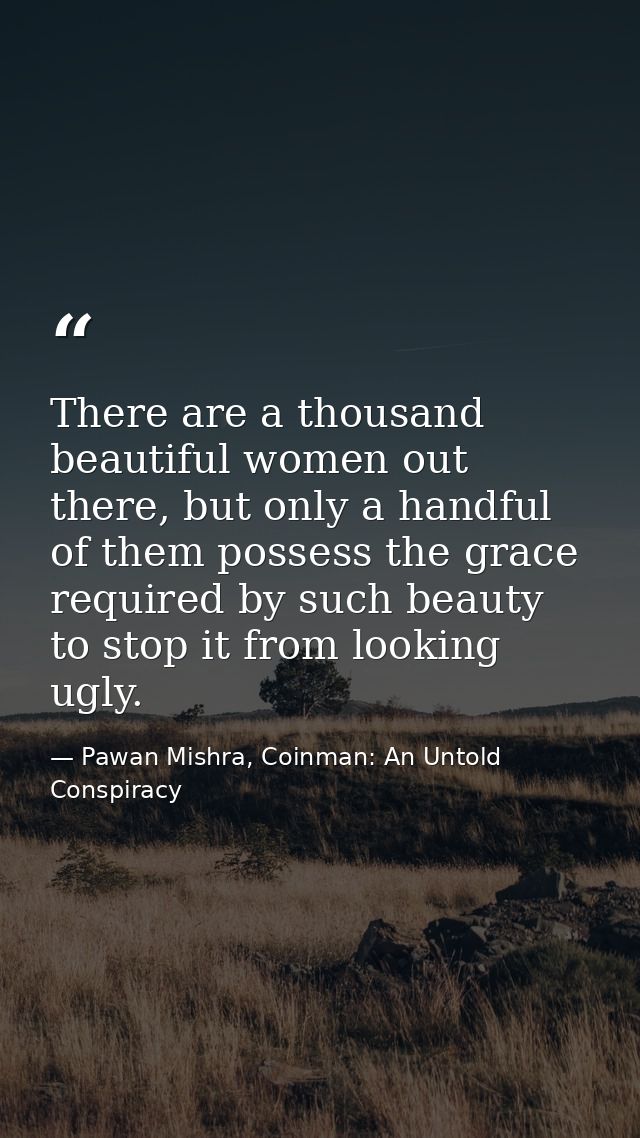 There are a thousand beautiful women out there, but only a handful of them possess the grace required by such beauty to  — Pawan Mishra, Coinman: An Untold Conspiracy