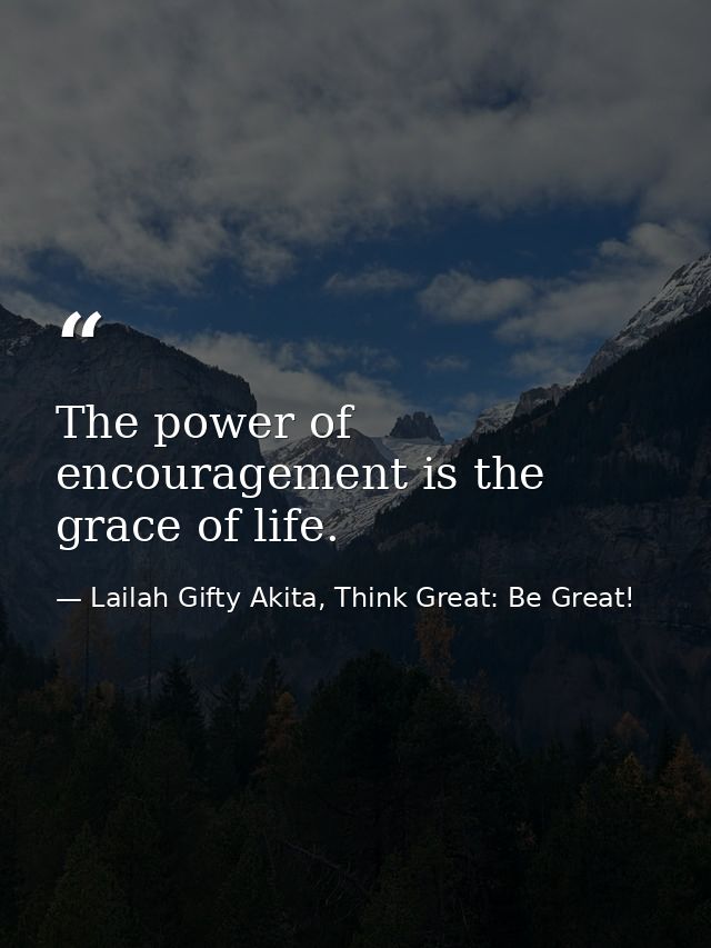 The power of encouragement is the grace of life. — Lailah Gifty Akita, Think Great: Be Great!