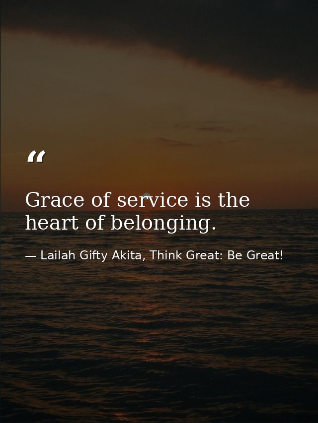 Grace of service is the heart of belonging. — Lailah Gifty Akita, Think Great: Be Great!