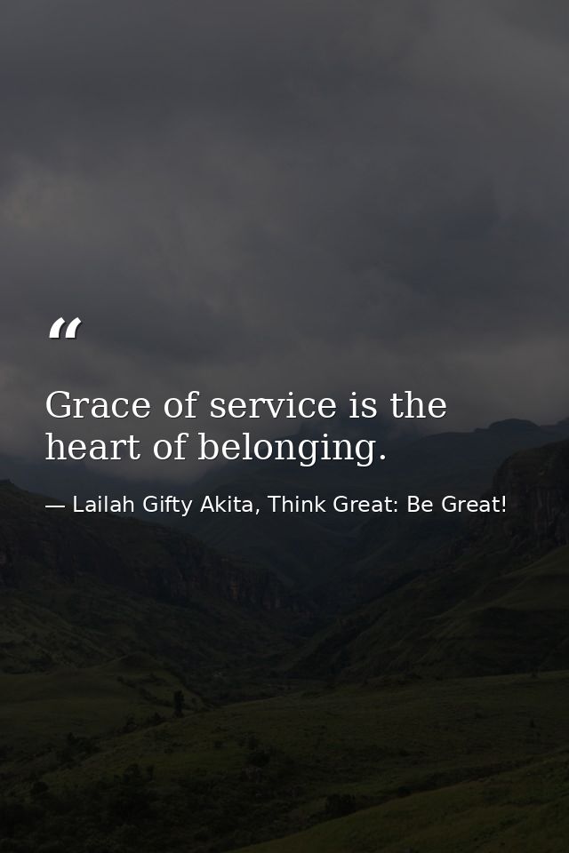 Grace of service is the heart of belonging. — Lailah Gifty Akita, Think Great: Be Great!