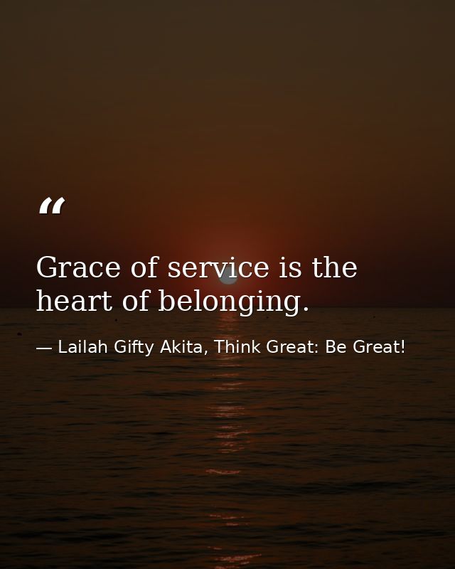 Grace of service is the heart of belonging. — Lailah Gifty Akita, Think Great: Be Great!