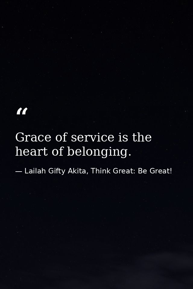 Grace of service is the heart of belonging. — Lailah Gifty Akita, Think Great: Be Great!