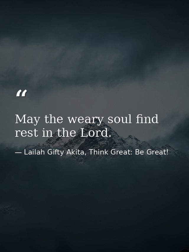 May the weary soul find rest in the Lord. — Lailah Gifty Akita, Think Great: Be Great!