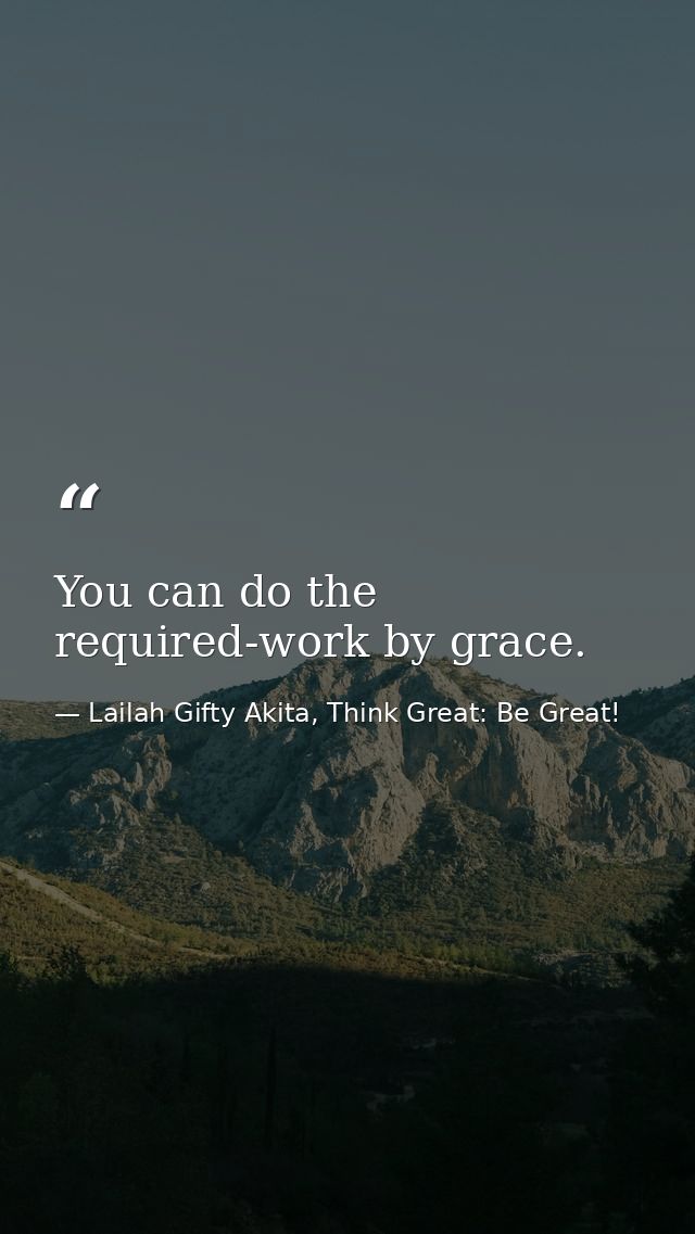 You can do the required-work by grace. — Lailah Gifty Akita, Think Great: Be Great!