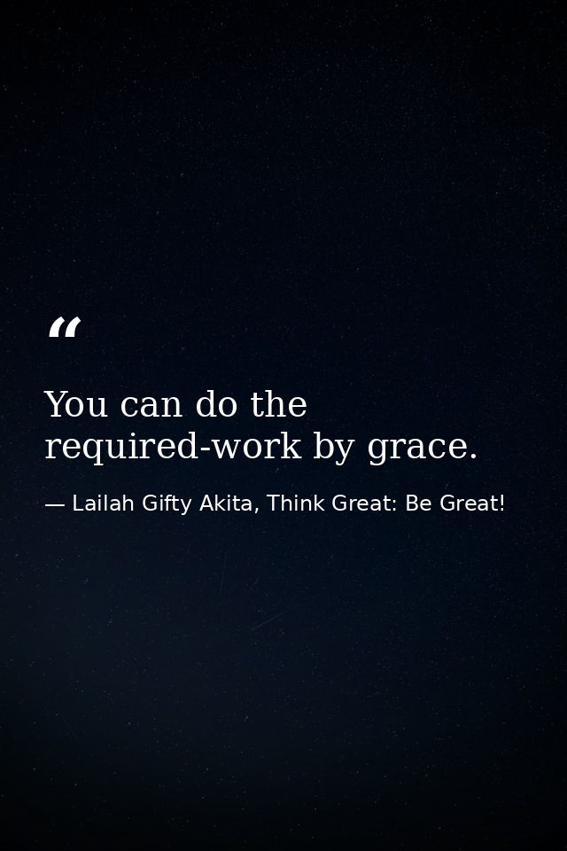 You can do the required-work by grace. — Lailah Gifty Akita, Think Great: Be Great!