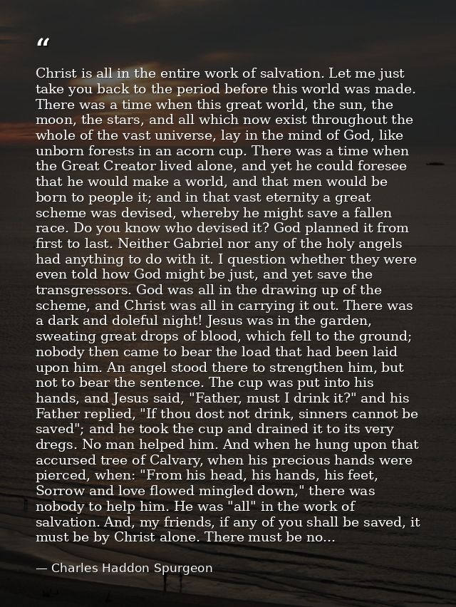 Christ is all in the entire work of salvation. Let me just take you back to the period before this world was made. There — Charles Haddon Spurgeon