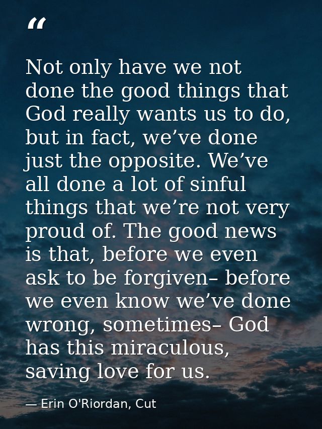 Not only have we not done the good things that God really wants us to do, but in fact, we’ve done just the opposite. We’ — Erin O'Riordan, Cut