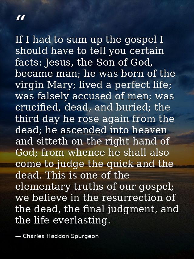 If I had to sum up the gospel I should have to tell you certain facts: Jesus, the Son of God, became man; he was born of — Charles Haddon Spurgeon