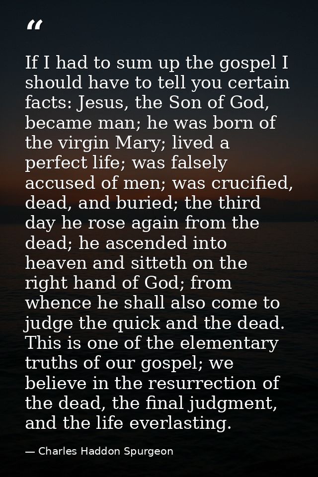 If I had to sum up the gospel I should have to tell you certain facts: Jesus, the Son of God, became man; he was born of — Charles Haddon Spurgeon