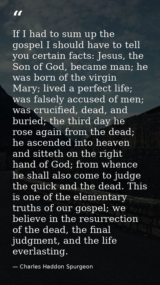 If I had to sum up the gospel I should have to tell you certain facts: Jesus, the Son of God, became man; he was born of — Charles Haddon Spurgeon