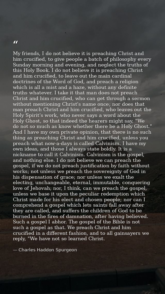 My friends, I do not believe it is preaching Christ and him crucified, to give people a batch of philosophy every Sunday — Charles Haddon Spurgeon