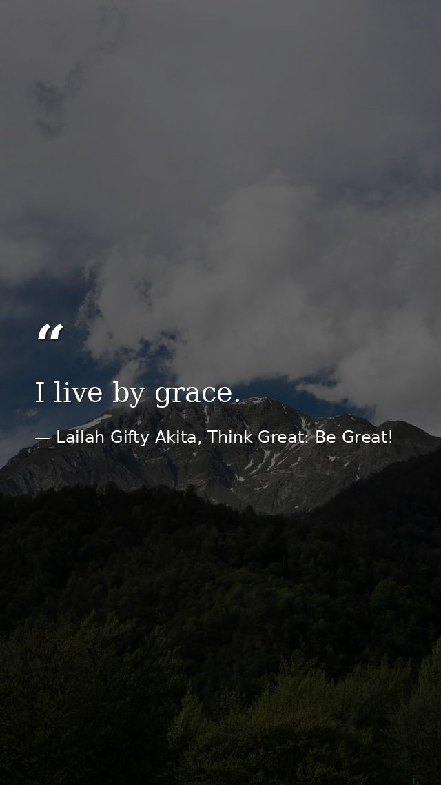 I live by grace. — Lailah Gifty Akita, Think Great: Be Great!