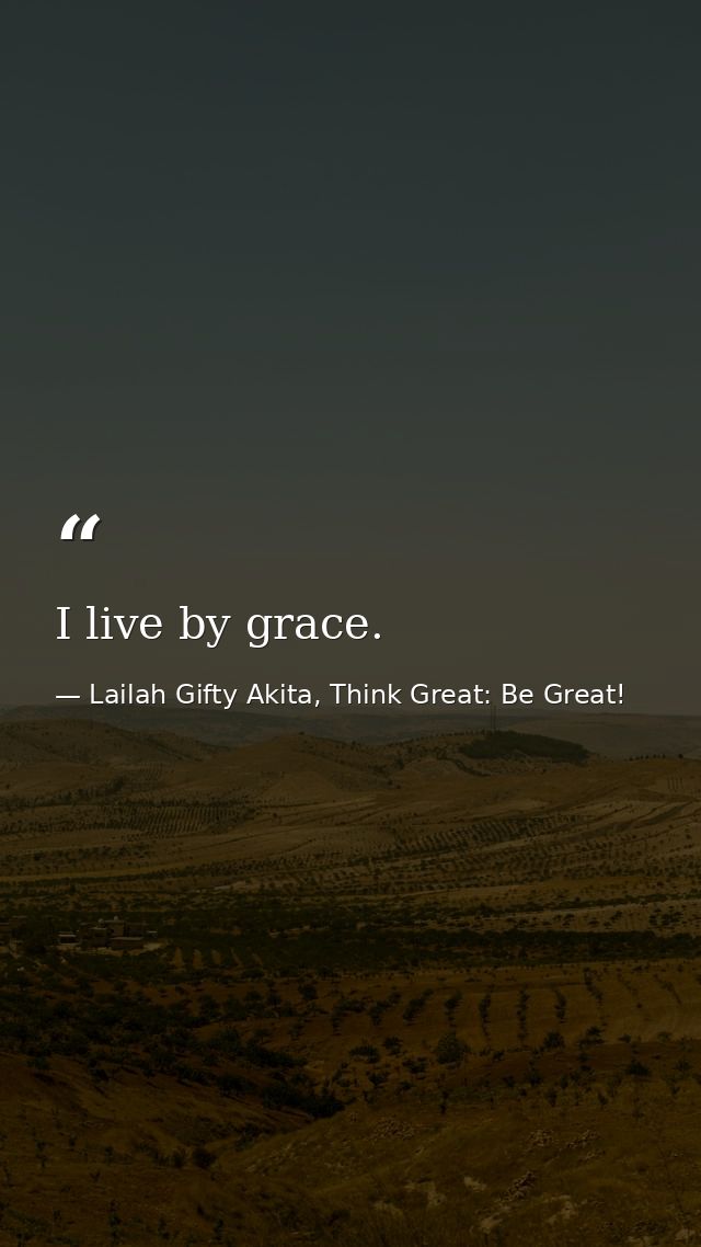 I live by grace. — Lailah Gifty Akita, Think Great: Be Great!