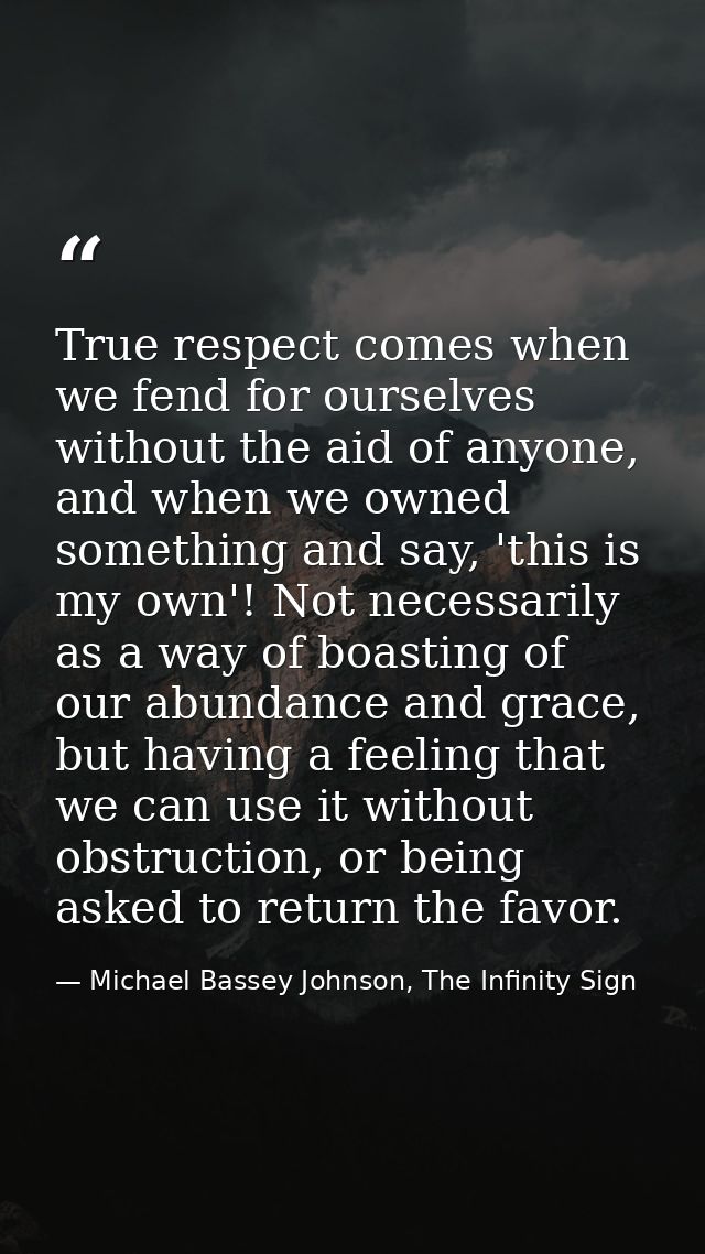 True respect comes when we fend for ourselves without the aid of anyone, and when we owned something and say, 'this is m — Michael Bassey Johnson, The Infinity Sign