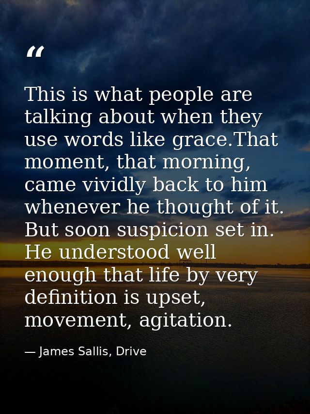 This is what people are talking about when they use words like grace.That moment, that morning, came vividly back to him — James Sallis, Drive