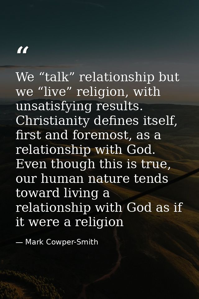 We “talk” relationship but we “live” religion, with unsatisfying results. Christianity defines itself, first and foremos — Mark Cowper-Smith