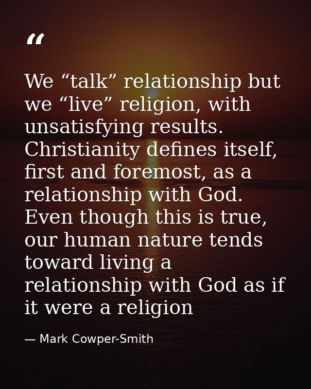 We “talk” relationship but we “live” religion, with unsatisfying results. Christianity defines itself, first and foremos — Mark Cowper-Smith