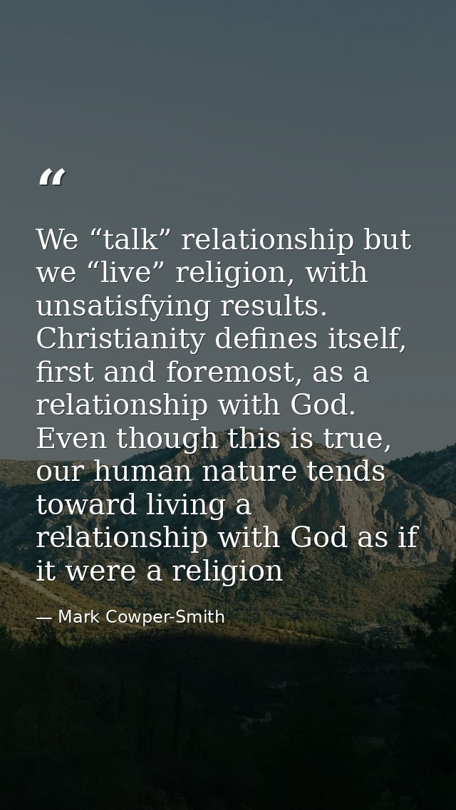 We “talk” relationship but we “live” religion, with unsatisfying results. Christianity defines itself, first and foremos — Mark Cowper-Smith