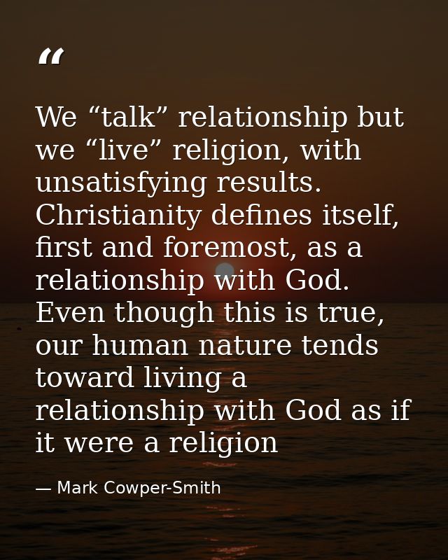 We “talk” relationship but we “live” religion, with unsatisfying results. Christianity defines itself, first and foremos — Mark Cowper-Smith