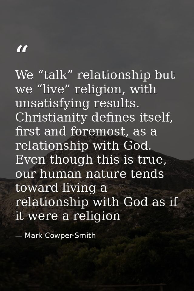 We “talk” relationship but we “live” religion, with unsatisfying results. Christianity defines itself, first and foremos — Mark Cowper-Smith