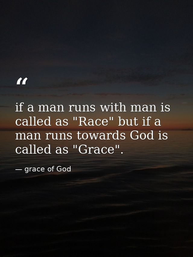 if a man runs with man is called as "Race" but if a man runs towards God is called as "Grace". — grace of God