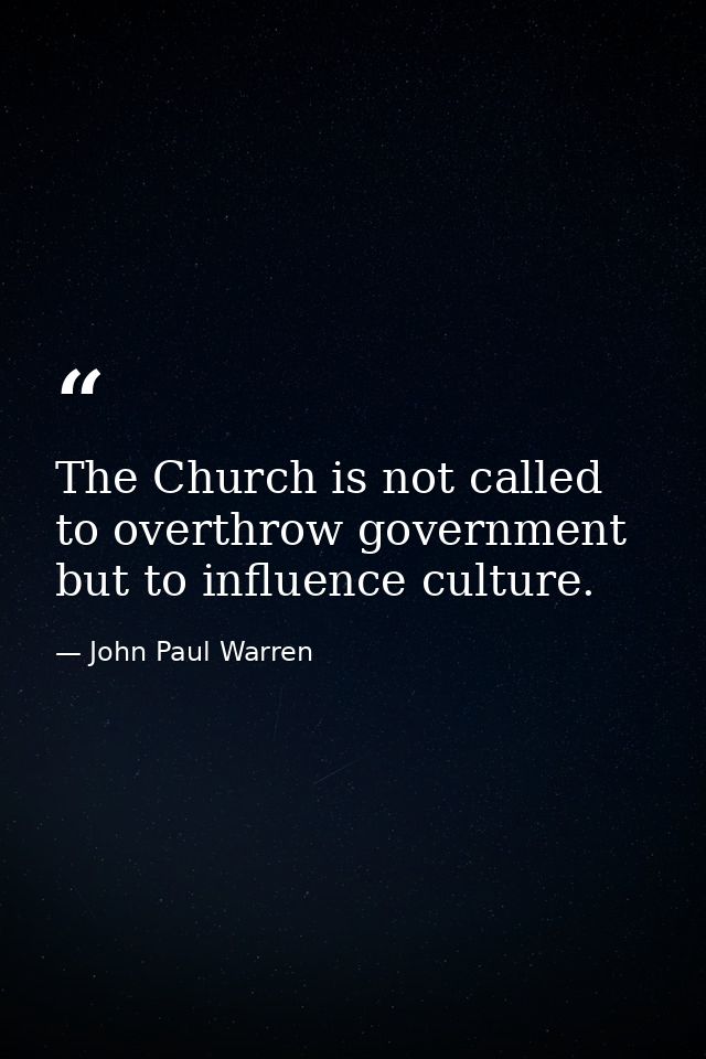 The Church is not called to overthrow government but to influence culture. — John Paul Warren