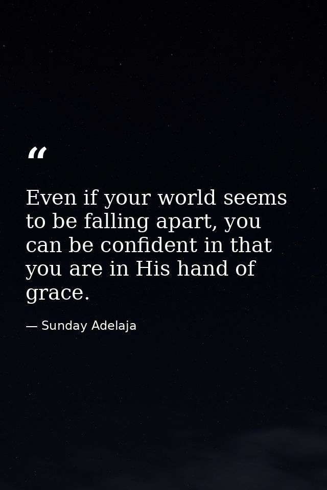 Even if your world seems to be falling apart, you can be confident in that you are in His hand of grace. — Sunday Adelaja