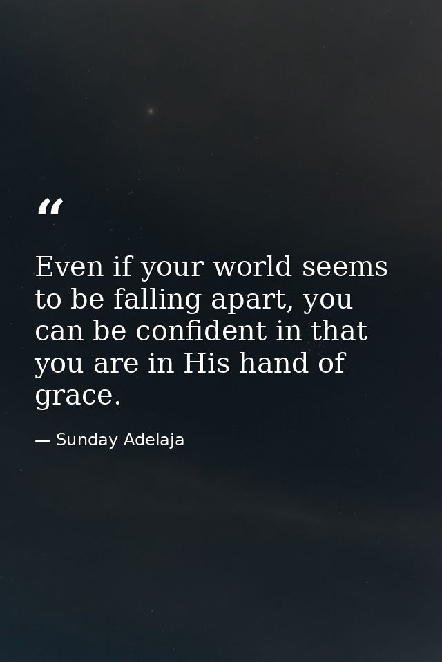 Even if your world seems to be falling apart, you can be confident in that you are in His hand of grace. — Sunday Adelaja