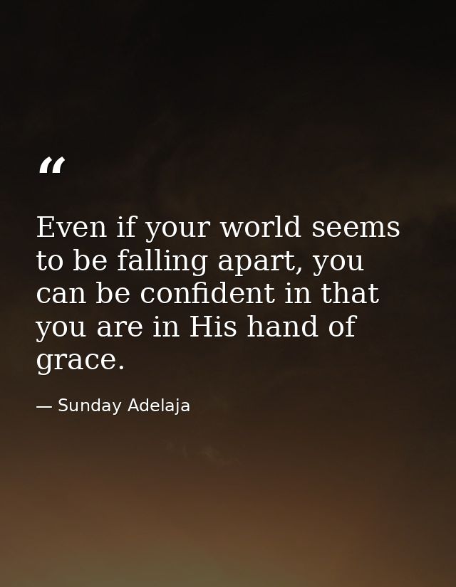 Even if your world seems to be falling apart, you can be confident in that you are in His hand of grace. — Sunday Adelaja