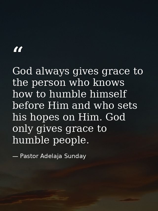 God always gives grace to the person who knows how to humble himself before Him and who sets his hopes on Him. God only  — Pastor Adelaja Sunday