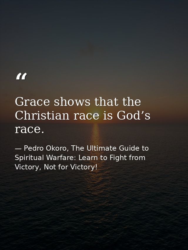 Grace shows that the Christian race is God’s race. — Pedro Okoro, The Ultimate Guide to Spiritual Warfare: Learn to Fight from Victory, Not for Victory!