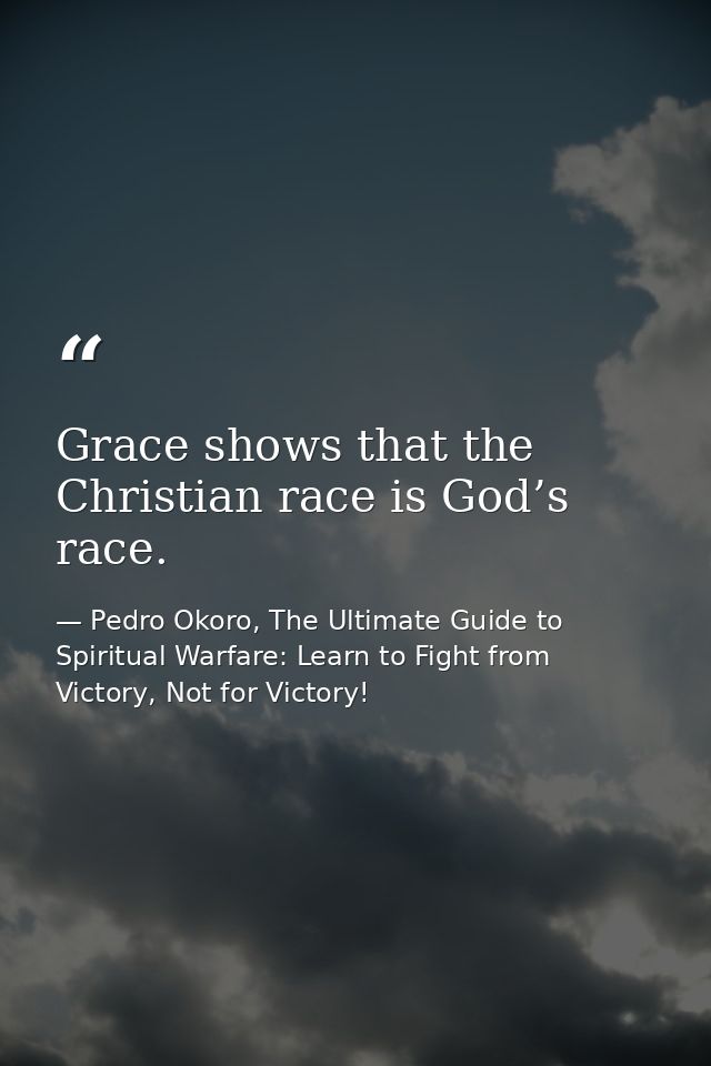 Grace shows that the Christian race is God’s race. — Pedro Okoro, The Ultimate Guide to Spiritual Warfare: Learn to Fight from Victory, Not for Victory!