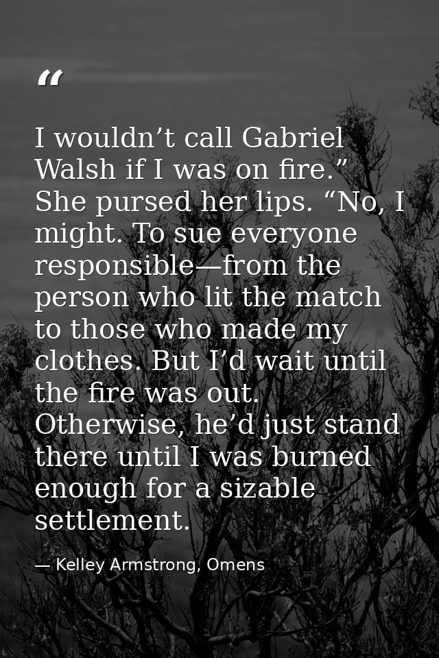 I wouldn’t call Gabriel Walsh if I was on fire.” She pursed her lips. “No, I might. To sue everyone responsible—from the — Kelley Armstrong, Omens