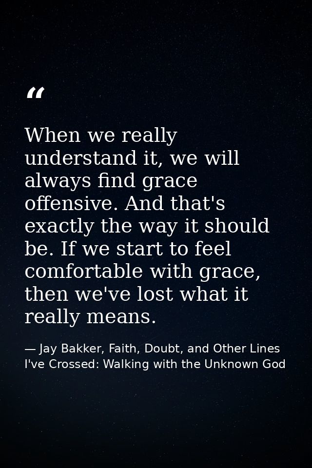 When we really understand it, we will always find grace offensive. And that's exactly the way it should be. If we start  — Jay Bakker, Faith, Doubt, and Other Lines I've Crossed: Walking with the Unknown God